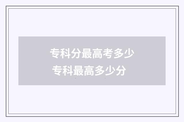 专科分最高考多少 专科最高多少分