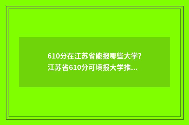 610分在江苏省能报哪些大学？江苏省610分可填报大学推荐 江苏考生610分能上211吗