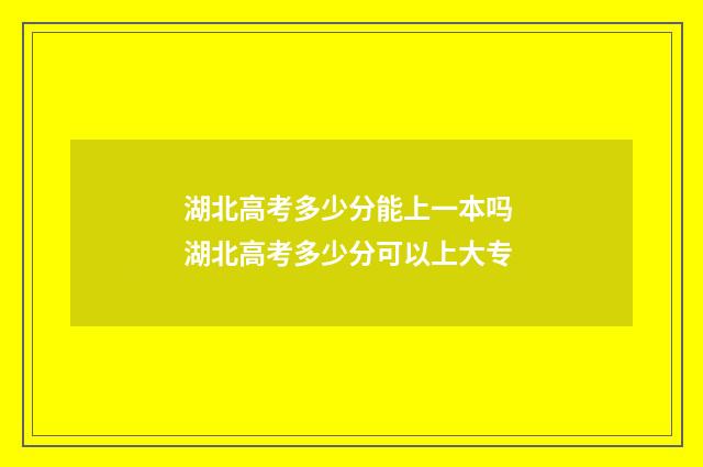 湖北高考多少分能上一本吗 湖北高考多少分可以上大专