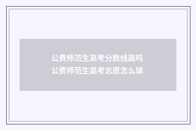 公费师范生高考分数线高吗 公费师范生高考志愿怎么填