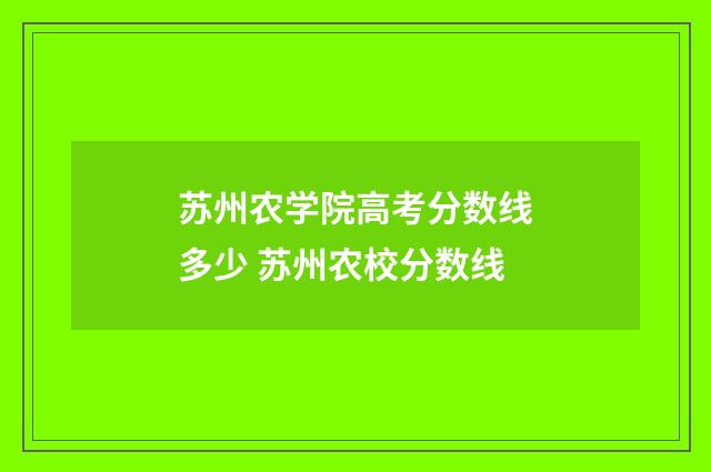 苏州农学院高考分数线多少 苏州农校分数线
