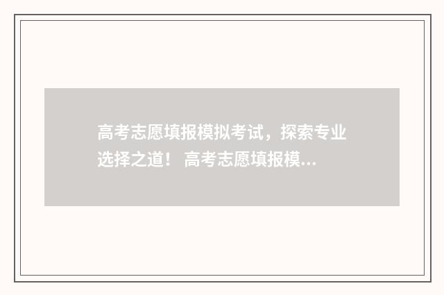 高考志愿填报模拟考试，探索专业选择之道！ 高考志愿填报模板山西