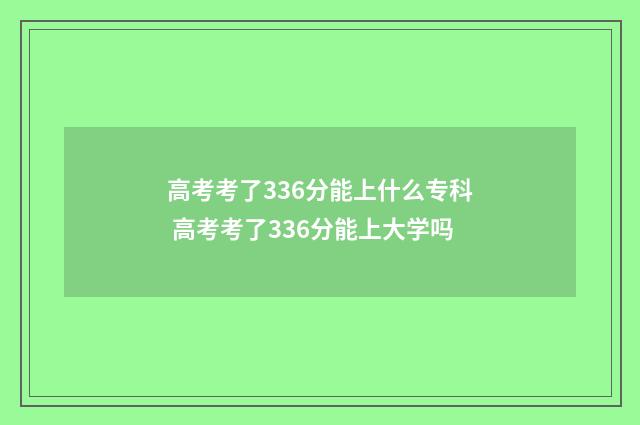 高考考了336分能上什么专科 高考考了336分能上大学吗