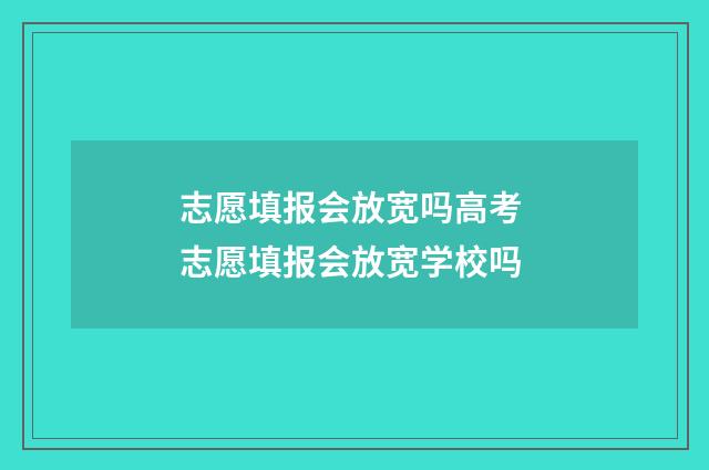 志愿填报会放宽吗高考 志愿填报会放宽学校吗