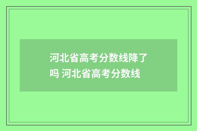 河北省高考分数线降了吗 河北省高考分数线