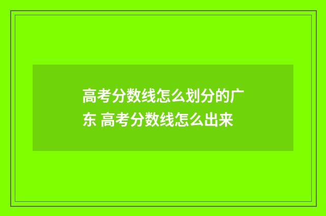 高考分数线怎么划分的广东 高考分数线怎么出来