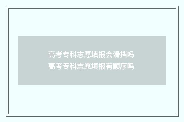 高考专科志愿填报会滑挡吗 高考专科志愿填报有顺序吗