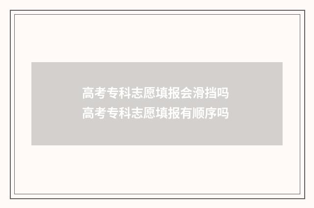 高考专科志愿填报会滑挡吗 高考专科志愿填报有顺序吗