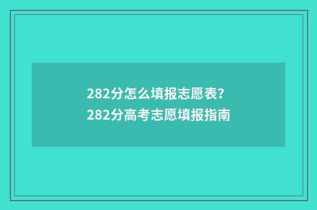 282分怎么填报志愿表？282分高考志愿填报指南