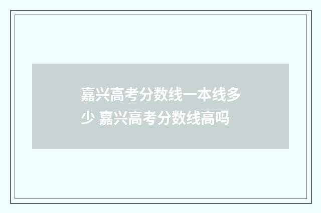 嘉兴高考分数线一本线多少 嘉兴高考分数线高吗