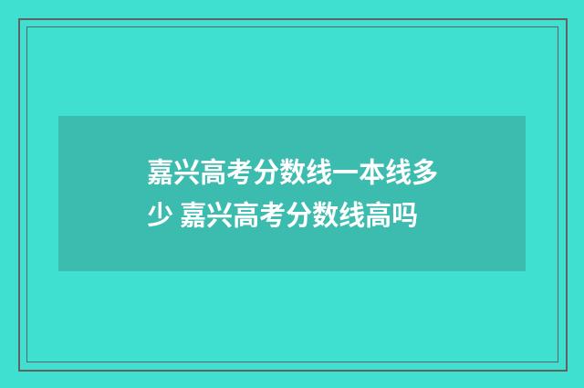 嘉兴高考分数线一本线多少 嘉兴高考分数线高吗