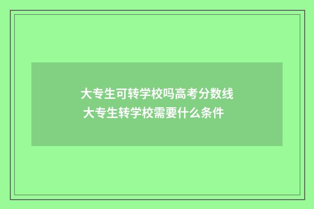 大专生可转学校吗高考分数线 大专生转学校需要什么条件