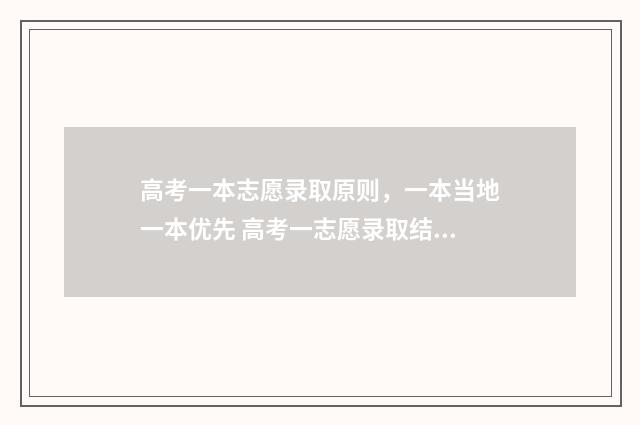 高考一本志愿录取原则，一本当地一本优先 高考一志愿录取结果