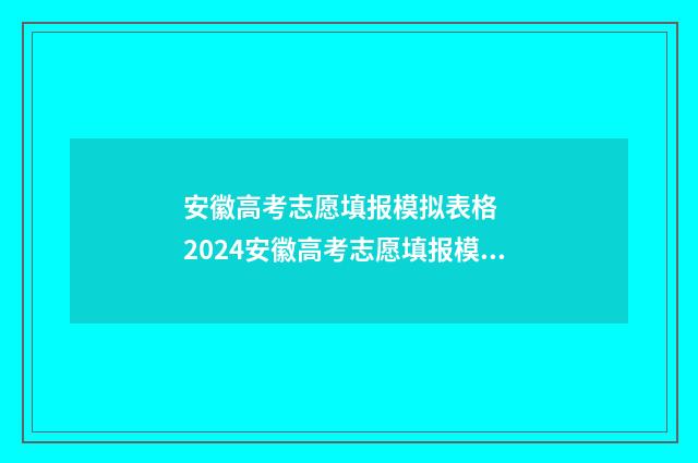 安徽高考志愿填报模拟表格   2024安徽高考志愿填报模拟系统 安徽高考志愿填报表格电子版2024