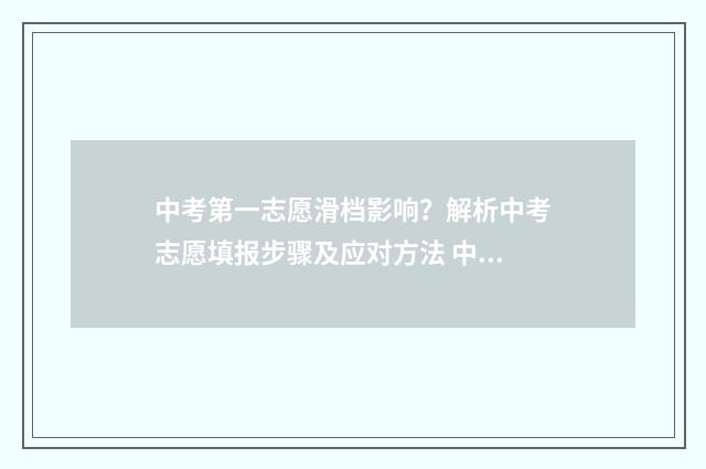 中考第一志愿滑档影响？解析中考志愿填报步骤及应对方法 中考第一志愿滑档