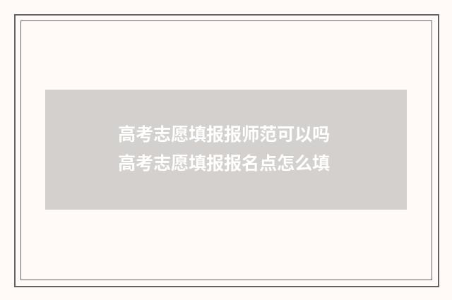 高考志愿填报报师范可以吗 高考志愿填报报名点怎么填