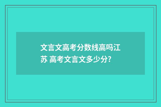 文言文高考分数线高吗江苏 高考文言文多少分?