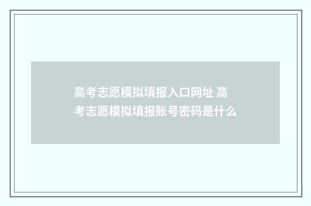 高考志愿模拟填报入口网址 高考志愿模拟填报账号密码是什么