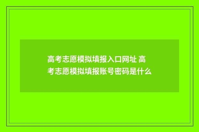 高考志愿模拟填报入口网址 高考志愿模拟填报账号密码是什么