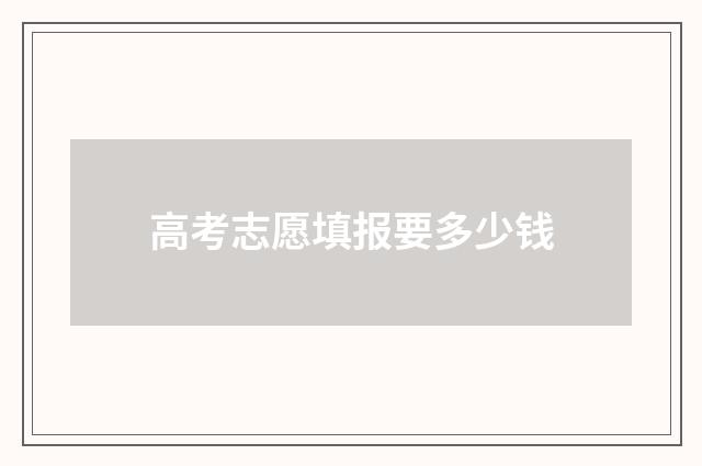 高考志愿填报要多少钱