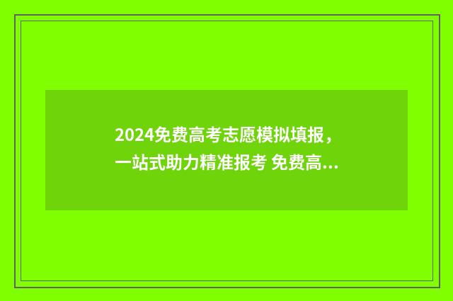 2024免费高考志愿模拟填报，一站式助力精准报考 免费高考志愿查询网站
