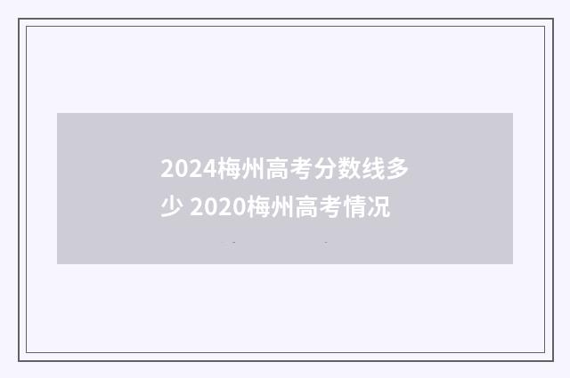 2024梅州高考分数线多少 2020梅州高考情况