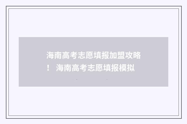 海南高考志愿填报加盟攻略！ 海南高考志愿填报模拟