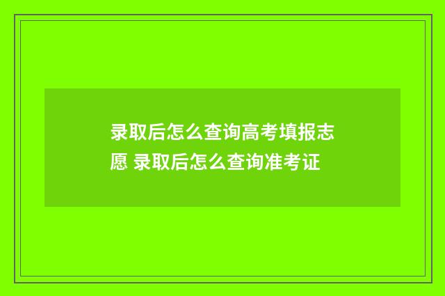 录取后怎么查询高考填报志愿 录取后怎么查询准考证