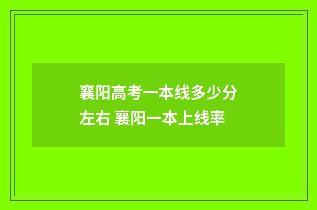 襄阳高考一本线多少分左右 襄阳一本上线率