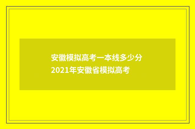 安徽模拟高考一本线多少分 2021年安徽省模拟高考