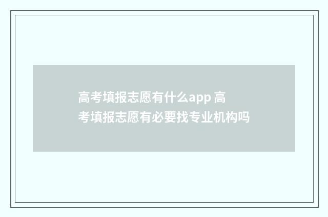 高考填报志愿有什么app 高考填报志愿有必要找专业机构吗