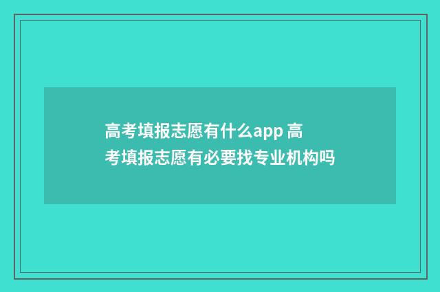 高考填报志愿有什么app 高考填报志愿有必要找专业机构吗