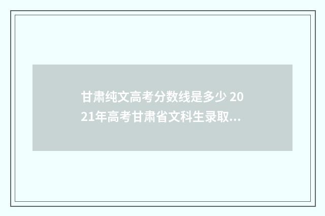 甘肃纯文高考分数线是多少 2021年高考甘肃省文科生录取分数线