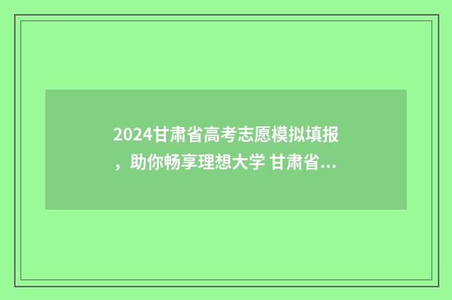 2024甘肃省高考志愿模拟填报，助你畅享理想大学 甘肃省高考报名入口官网