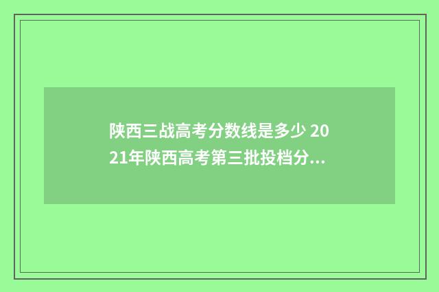 陕西三战高考分数线是多少 2021年陕西高考第三批投档分数线
