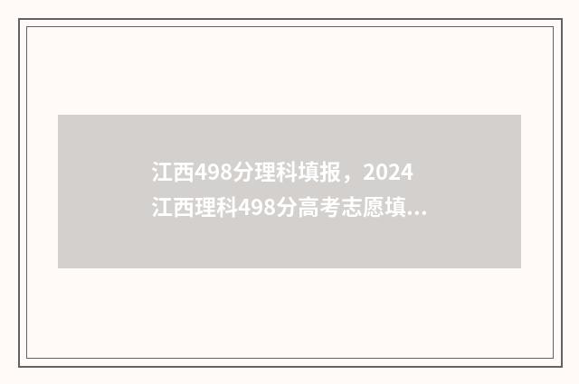江西498分理科填报，2024江西理科498分高考志愿填报 江西理科495
