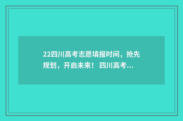 22四川高考志愿填报时间，抢先规划，开启未来！ 四川高考 志愿