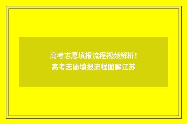 高考志愿填报流程视频解析！ 高考志愿填报流程图解江苏