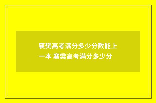 襄樊高考满分多少分数能上一本 襄樊高考满分多少分