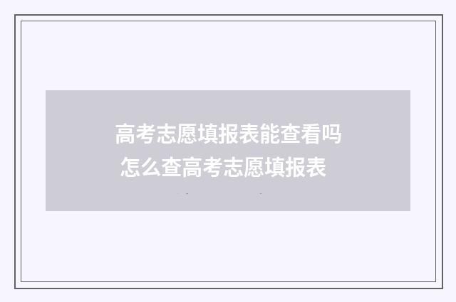 高考志愿填报表能查看吗 怎么查高考志愿填报表