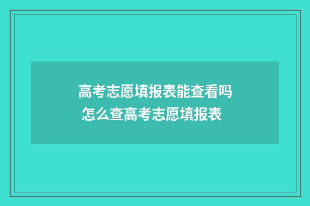 高考志愿填报表能查看吗 怎么查高考志愿填报表