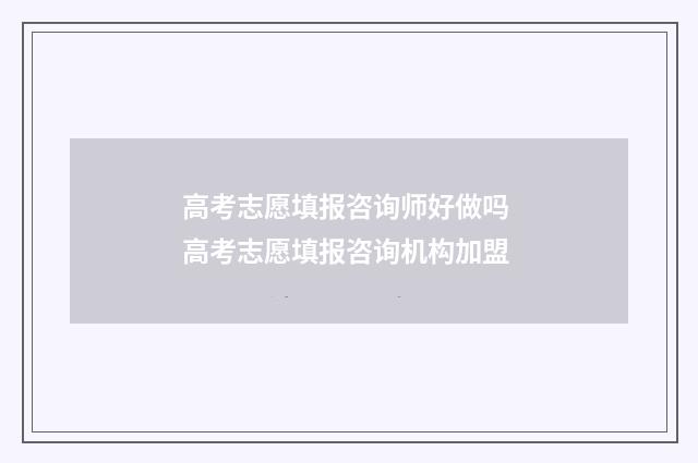 高考志愿填报咨询师好做吗 高考志愿填报咨询机构加盟