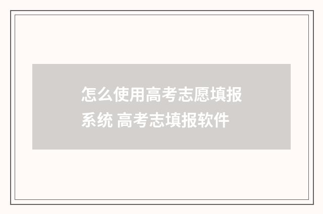 怎么使用高考志愿填报系统 高考志填报软件