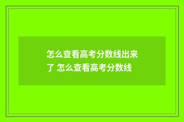 怎么查看高考分数线出来了 怎么查看高考分数线