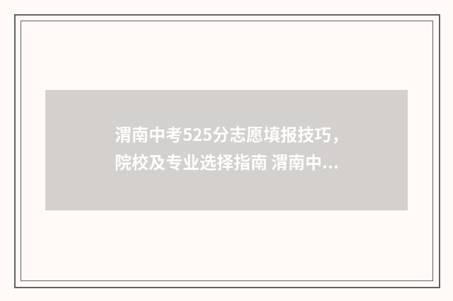 渭南中考525分志愿填报技巧，院校及专业选择指南 渭南中考总分2020