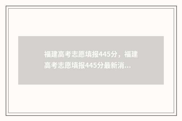 福建高考志愿填报445分，福建高考志愿填报445分最新消息