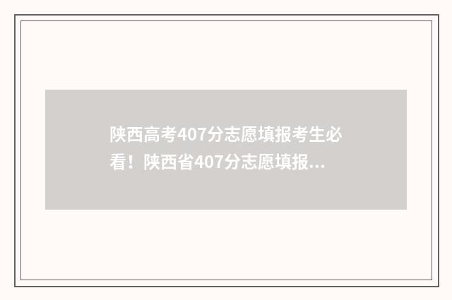 陕西高考407分志愿填报考生必看！陕西省407分志愿填报指南 陕西高考477分
