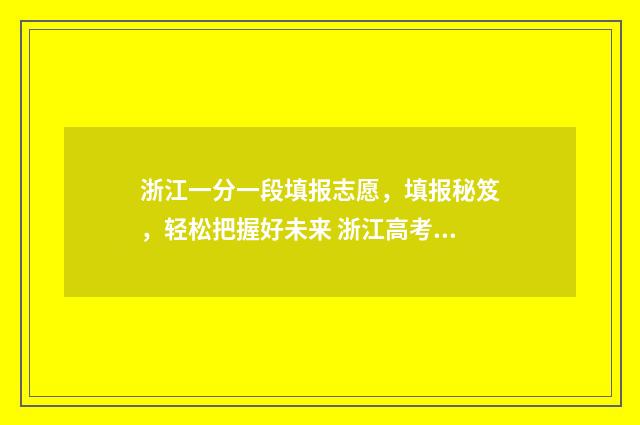 浙江一分一段填报志愿,填报秘笈,轻松把握好未来 浙江高考一分一段表2021可填哪些学校