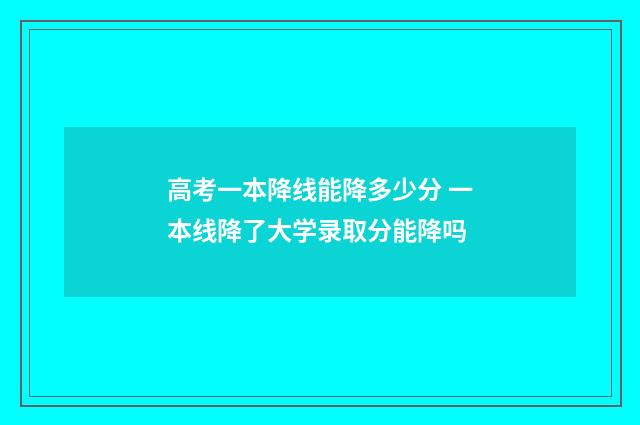 高考一本降线能降多少分 一本线降了大学录取分能降吗