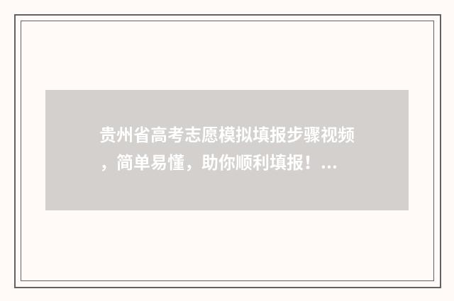 贵州省高考志愿模拟填报步骤视频，简单易懂，助你顺利填报！ 贵州省高考志愿录取查询